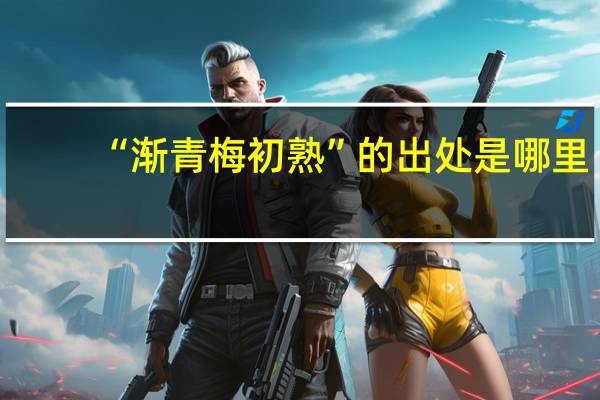 “渐青梅初熟”的出处是哪里