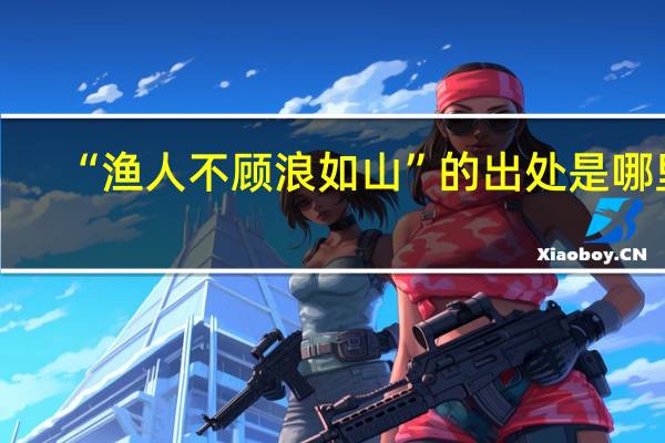 “渔人不顾浪如山”的出处是哪里