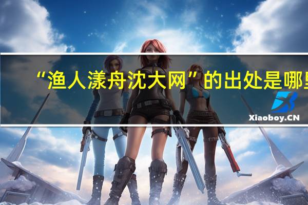 “渔人漾舟沈大网”的出处是哪里