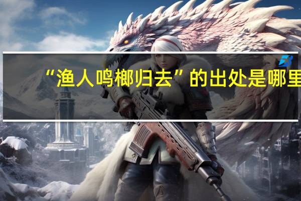“渔人鸣榔归去”的出处是哪里