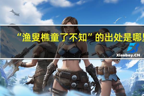 “渔叟樵童了不知”的出处是哪里