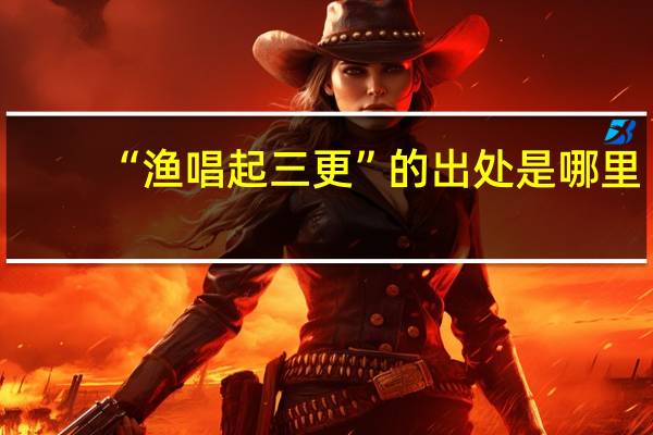 “渔唱起三更”的出处是哪里
