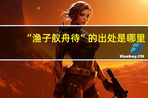 “渔子舣舟待”的出处是哪里