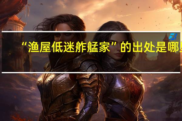 “渔屋低迷舴艋家”的出处是哪里