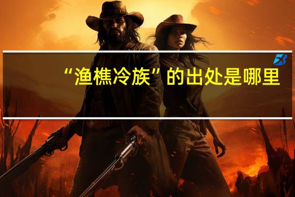 “渔樵冷族”的出处是哪里