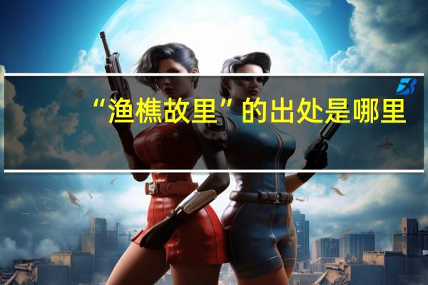 “渔樵故里”的出处是哪里