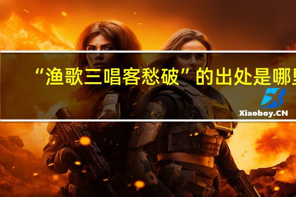 “渔歌三唱客愁破”的出处是哪里