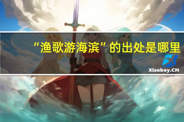 “渔歌游海滨”的出处是哪里