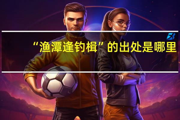 “渔潭逢钓楫”的出处是哪里