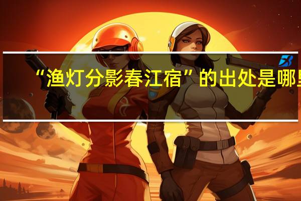 “渔灯分影春江宿”的出处是哪里
