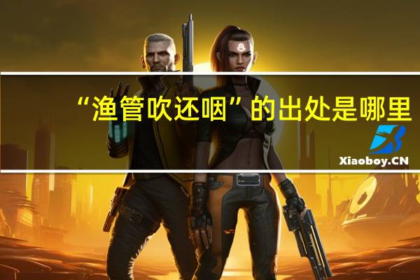 “渔管吹还咽”的出处是哪里