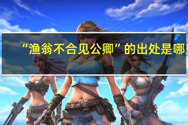 “渔翁不合见公卿”的出处是哪里