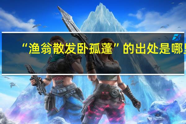 “渔翁散发卧孤蓬”的出处是哪里