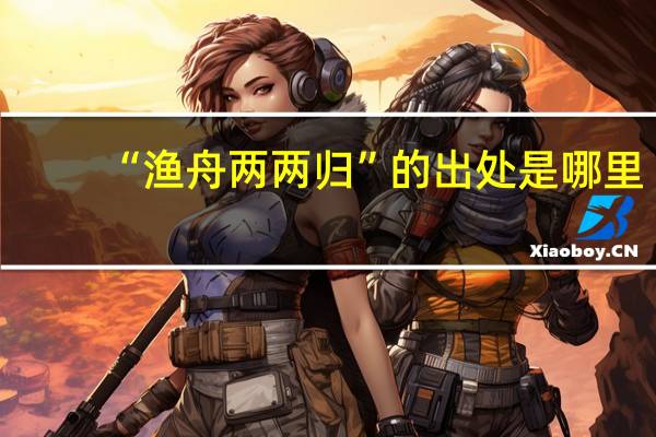 “渔舟两两归”的出处是哪里