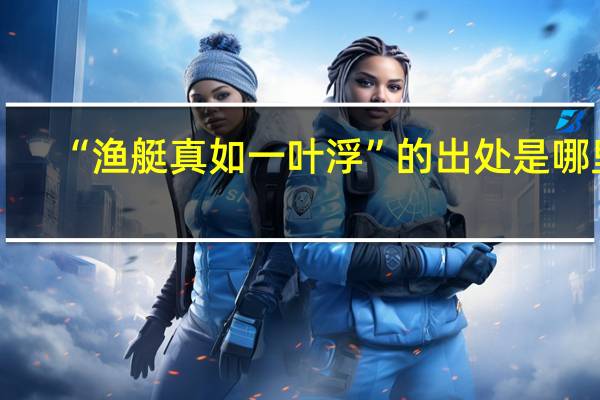 “渔艇真如一叶浮”的出处是哪里