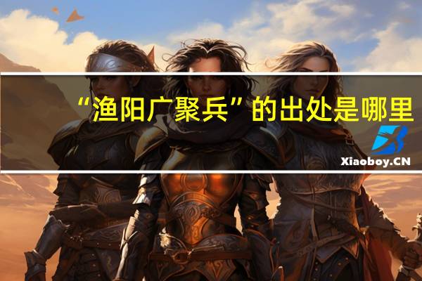 “渔阳广聚兵”的出处是哪里