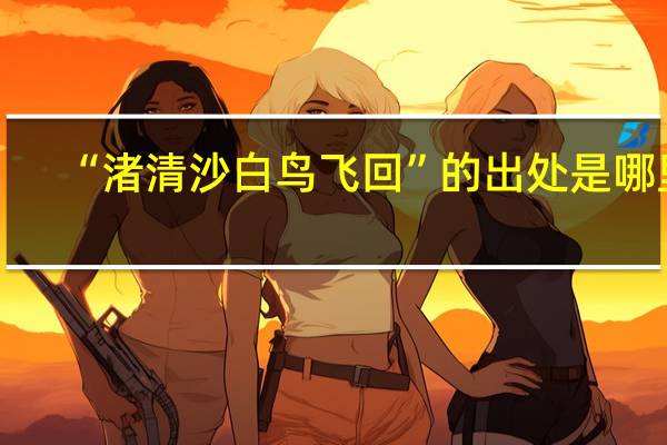 “渚清沙白鸟飞回”的出处是哪里