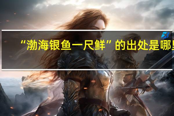“渤海银鱼一尺鲜”的出处是哪里