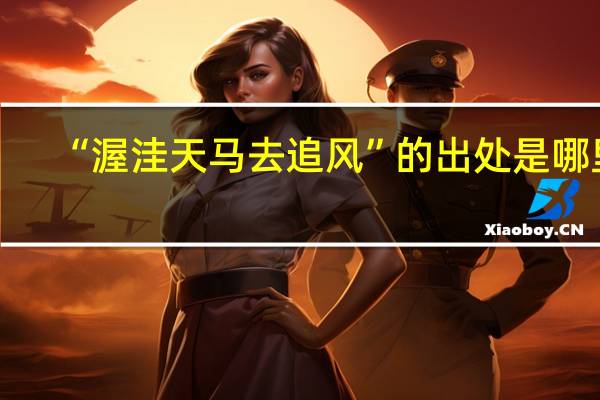 “渥洼天马去追风”的出处是哪里