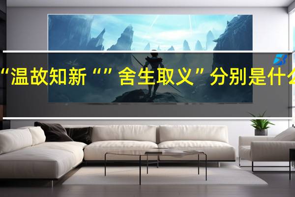 “温故知新“”舍生取义”分别是什么意思