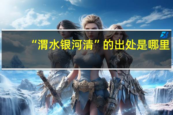 “渭水银河清”的出处是哪里