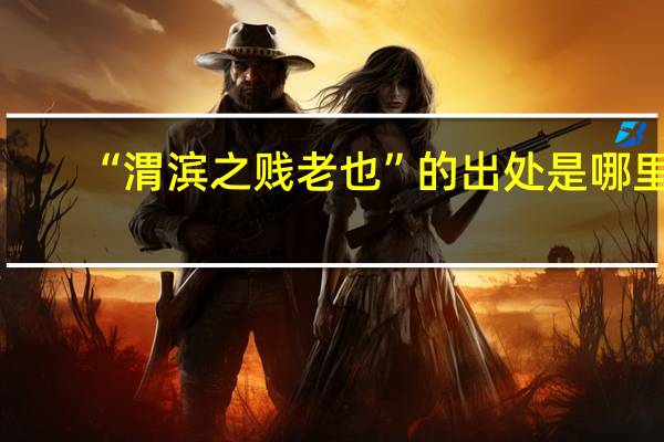 “渭滨之贱老也”的出处是哪里