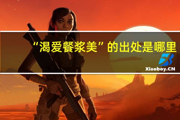 “渴爱餐浆美”的出处是哪里