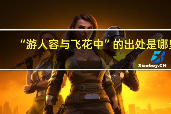 “游人容与飞花中”的出处是哪里