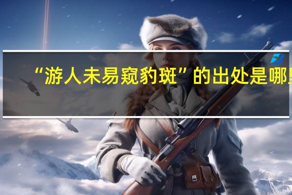 “游人未易窥豹斑”的出处是哪里
