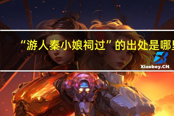 “游人秦小娘祠过”的出处是哪里