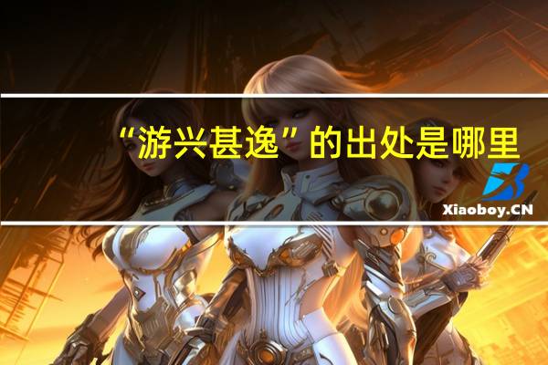 “游兴甚逸”的出处是哪里