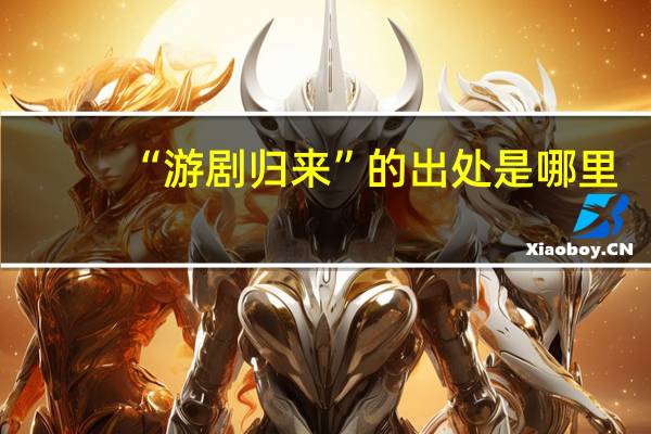 “游剧归来”的出处是哪里