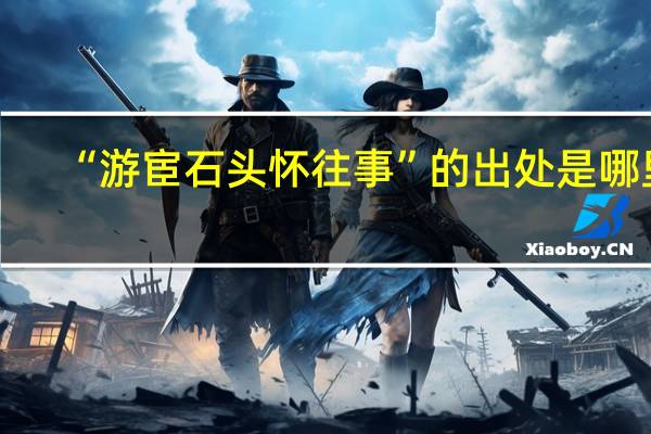 “游宦石头怀往事”的出处是哪里