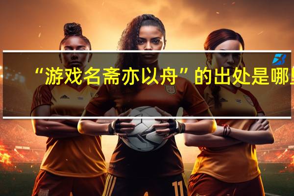 “游戏名斋亦以舟”的出处是哪里