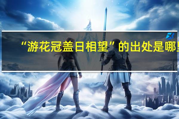 “游花冠盖日相望”的出处是哪里