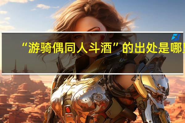 “游骑偶同人斗酒”的出处是哪里