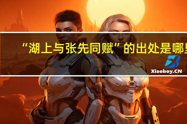 “湖上与张先同赋”的出处是哪里