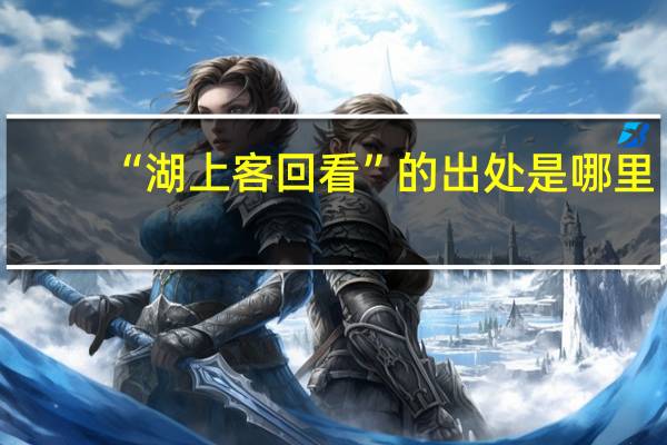 “湖上客回看”的出处是哪里