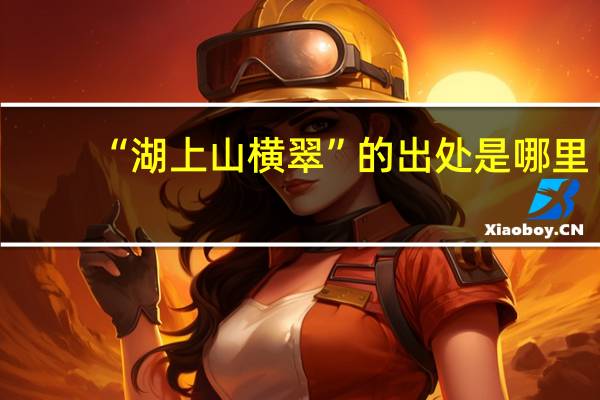“湖上山横翠”的出处是哪里