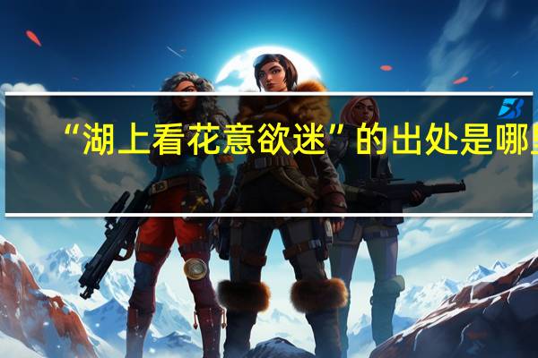 “湖上看花意欲迷”的出处是哪里