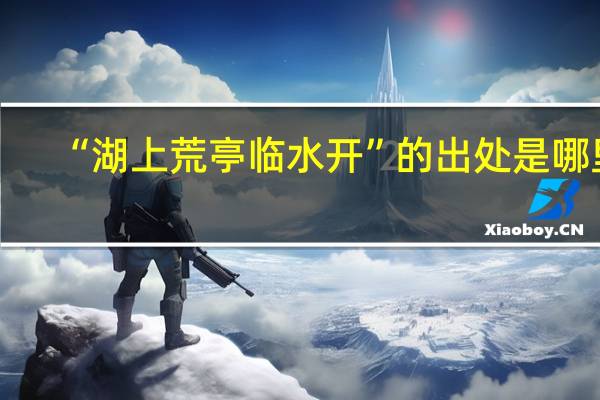 “湖上荒亭临水开”的出处是哪里
