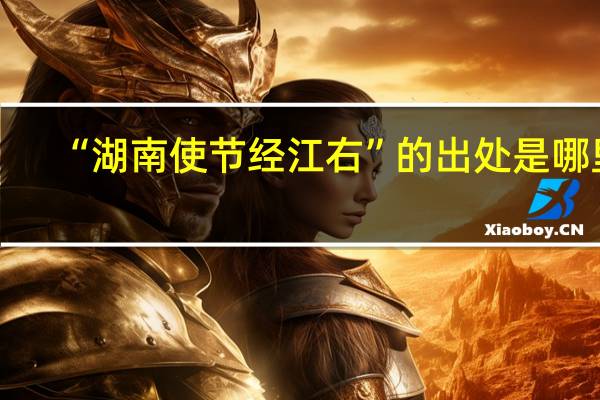 “湖南使节经江右”的出处是哪里