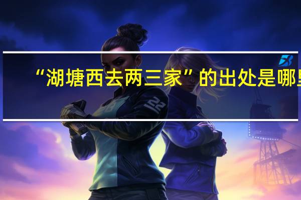 “湖塘西去两三家”的出处是哪里