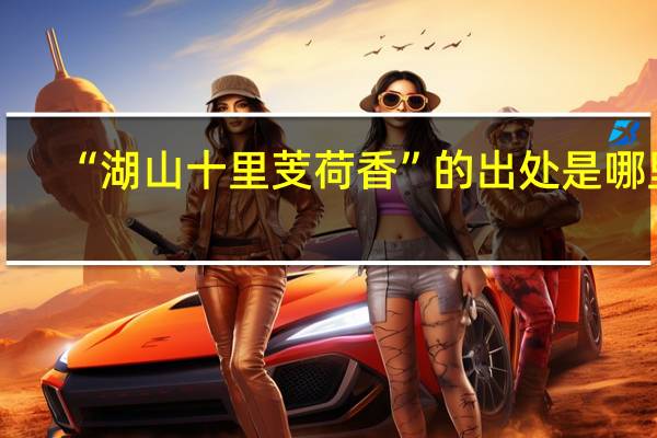 “湖山十里芰荷香”的出处是哪里