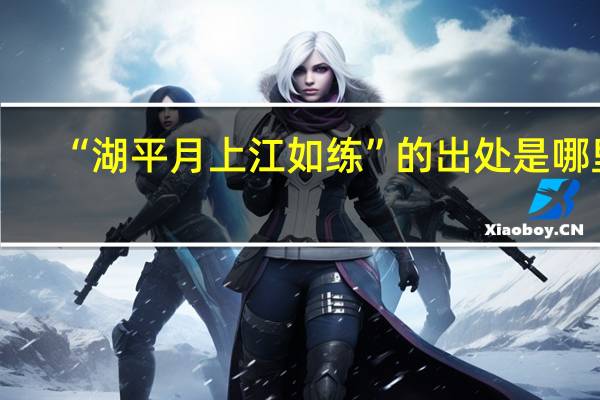 “湖平月上江如练”的出处是哪里