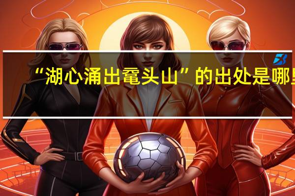 “湖心涌出鼋头山”的出处是哪里