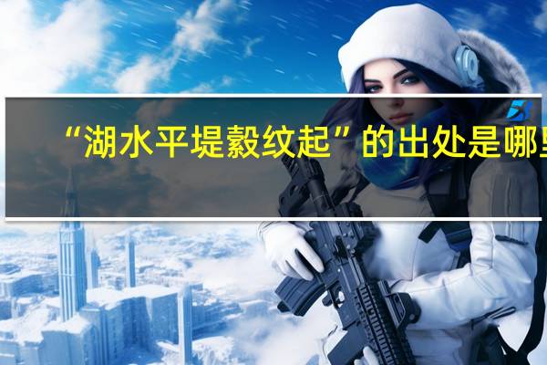 “湖水平堤縠纹起”的出处是哪里