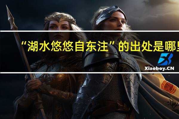 “湖水悠悠自东注”的出处是哪里