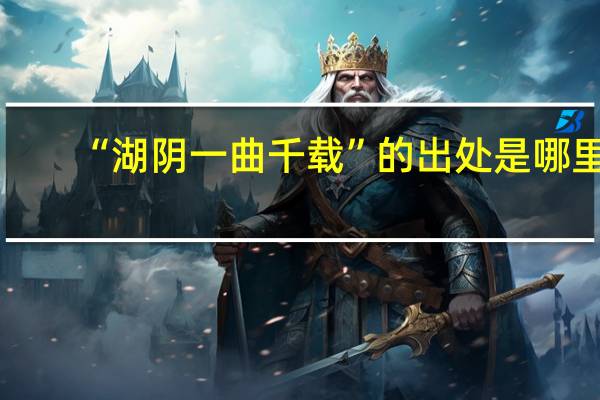 “湖阴一曲千载”的出处是哪里