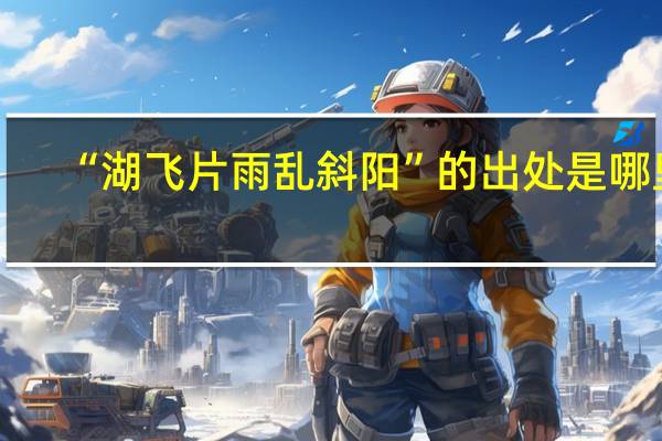 “湖飞片雨乱斜阳”的出处是哪里